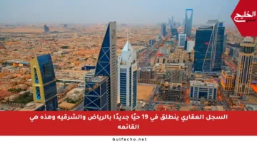 السجل العقاري ينطلق في 19 حيًا جديدًا بالرياض والشرقية وهذه هي القائمة